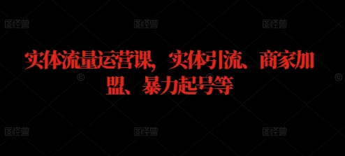 实体流量运营课，实体引流、商家加盟、暴力起号等-汇智资源网