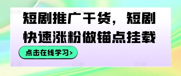 短剧推广干货，短剧快速涨粉做锚点挂载-汇智资源网