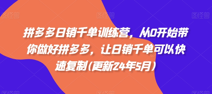 拼多多日销千单训练营，从0开始带你做好拼多多，让日销千单可以快速复制(更新24年8月)-汇智资源网