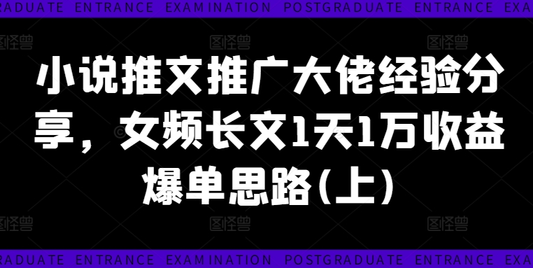 小说推文推广大佬经验分享，女频长文1天1万收益爆单思路(上)-汇智资源网