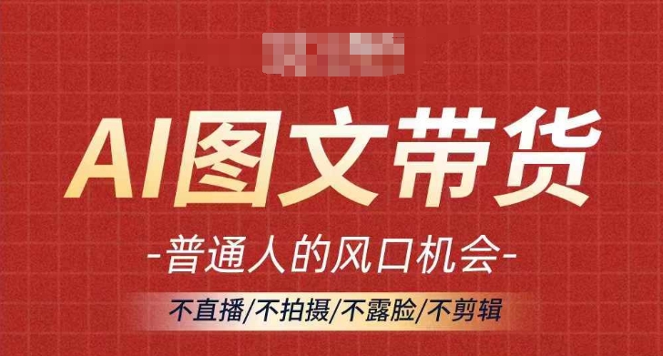 AI图文带货流量新趋势，普通人的风口机会，不直播/不拍摄/不露脸/不剪辑，轻松实现月入过万-汇智资源网