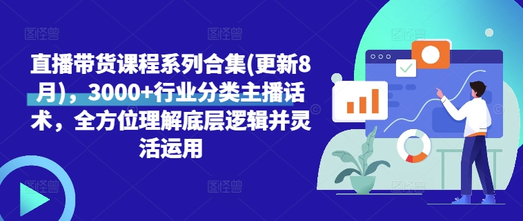 直播带货课程系列合集(更新8月)，3000+行业分类主播话术，全方位理解底层逻辑并灵活运用-汇智资源网