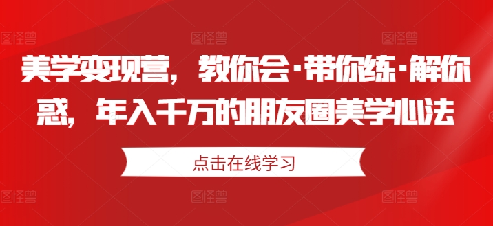 美学变现营，教你会·带你练·解你惑，年入千万的朋友圈美学心法-汇智资源网