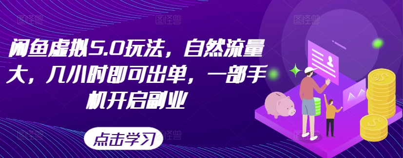 闲鱼虚拟5.0玩法，自然流量大，几小时即可出单，一部手机开启副业-汇智资源网