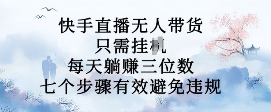 10月新玩法，快手直播无人带货，每天躺Z三位数，七个步骤有效避免违规【揭秘】-汇智资源网