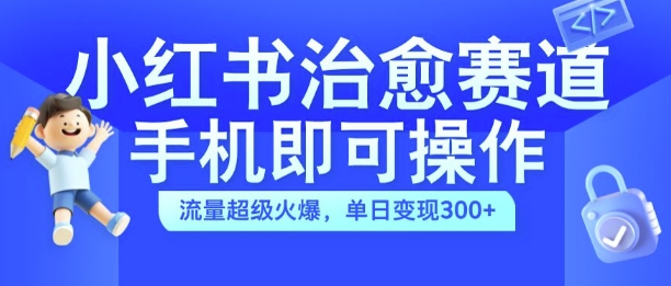 小红书治愈视频赛道，手机即可操作，流量超级火爆，单日变现300+【揭秘】-汇智资源网