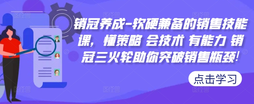 销冠养成-软硬兼备的销售技能课，懂策略 会技术 有能力 销冠三火轮助你突破销售瓶颈!-汇智资源网