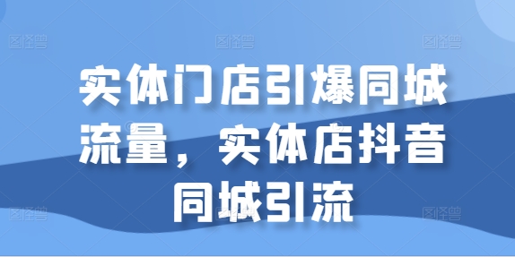 实体门店引爆同城流量，实体店抖音同城引流-汇智资源网