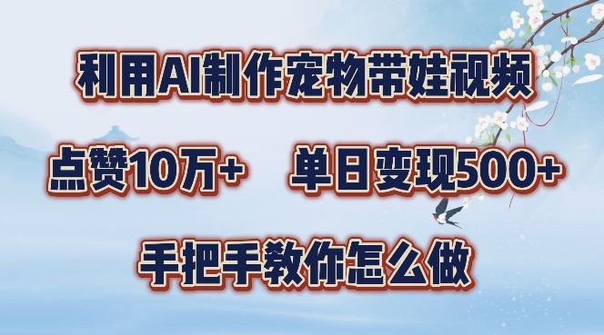 利用AI制作宠物带娃视频，轻松涨粉，点赞10万+，单日变现三位数，手把手教你怎么做【揭秘】-汇智资源网