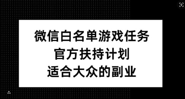 微信白名单游戏任务，官方扶持计划，适合大众的副业【揭秘】-汇智资源网