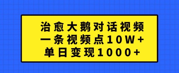 治愈大鹅对话视频，一条视频点赞 10W+，单日变现1k+【揭秘】-汇智资源网