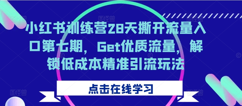 小红书训练营28天撕开流量入口第七期，Get优质流量，解锁低成本精准引流玩法-汇智资源网