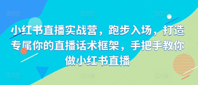 小红书直播实战营，跑步入场，打造专属你的直播话术框架，手把手教你做小红书直播-汇智资源网