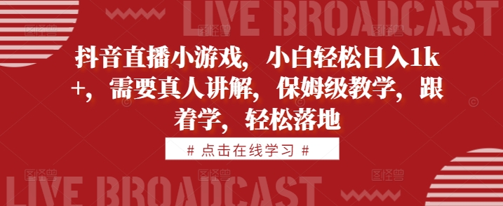 抖音直播小游戏，小白轻松日入1k+，需要真人讲解，保姆级教学，跟着学，轻松落地【揭秘】-汇智资源网