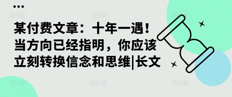 某付费文章：十年一遇！当方向已经指明，你应该立刻转换信念和思维|长文-汇智资源网