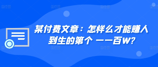 ​某付费文章：怎‮样么‬才能赚‮人到‬生的第‮个一‬一百W?-汇智资源网