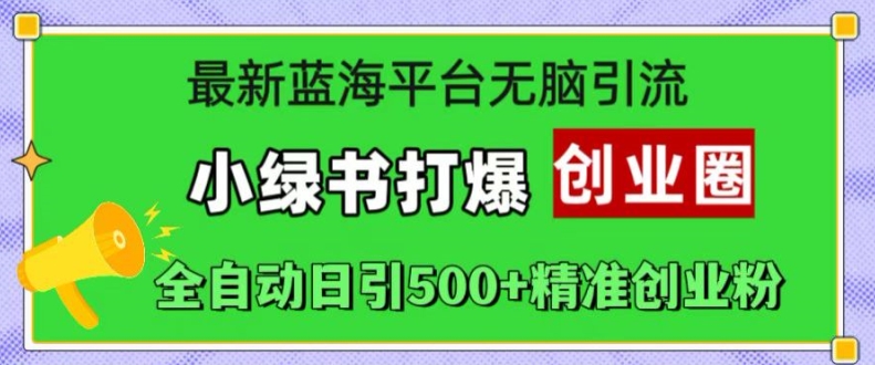 最新蓝海平台无脑引流，小绿书打爆创业圈，全自动日引500+精准创业粉-汇智资源网