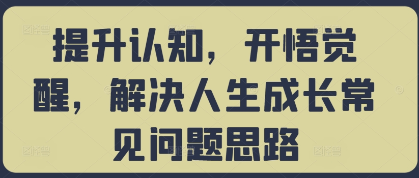 提升认知，开悟觉醒，解决人生成长常见问题思路-汇智资源网