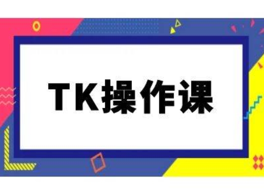 TK操作课，tiktok跨境电商教程(更新中)-汇智资源网