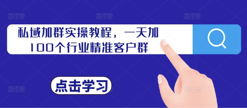 私域加群实操教程，一天加100个行业精准客户群-汇智资源网