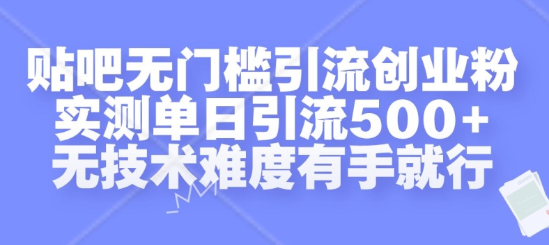 贴吧无门槛引流创业粉，实测单日引流500+，无技术难度有手就行【揭秘】-汇智资源网