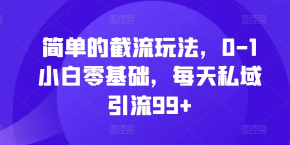 简单的截流玩法，0-1小白零基础，每天私域引流99+【揭秘】-汇智资源网