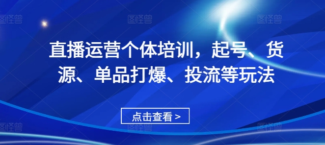 直播运营个体培训，起号、货源、单品打爆、投流等玩法-汇智资源网