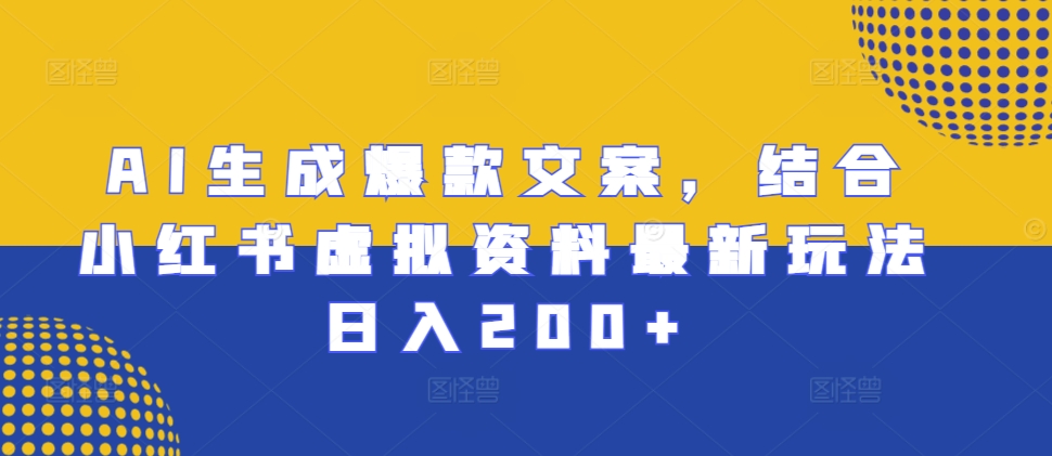 AI生成爆款文案，结合小红书虚拟资料最新玩法日入200+【揭秘】-汇智资源网