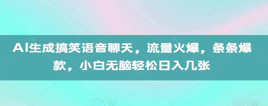 AI生成搞笑语音聊天，流量火爆，条条爆款，小白无脑轻松日入几张【揭秘】-汇智资源网