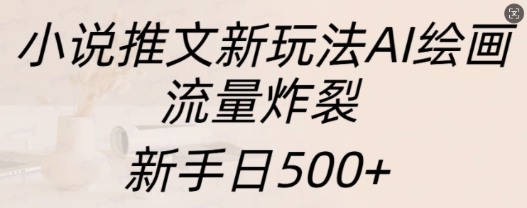 小说推文新玩法AI绘画，流量炸裂，新手日500+【揭秘】-汇智资源网