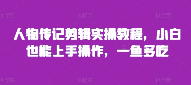 人物传记剪辑实操教程，小白也能上手操作，一鱼多吃-汇智资源网