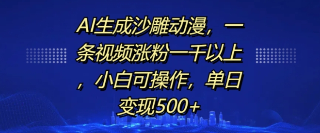 AI生成沙雕动漫，一条视频涨粉一千以上，小白可操作，单日变现500+-汇智资源网