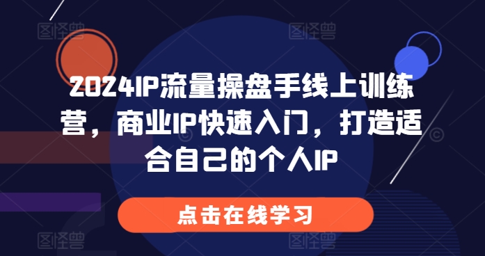 2024IP流量操盘手线上训练营，商业IP快速入门，打造适合自己的个人IP-汇智资源网