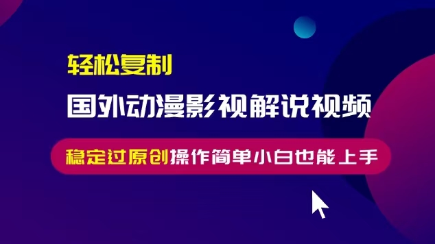 轻松复制国外动漫影视解说视频，无脑搬运稳定过原创，操作简单小白也能上手【揭秘】-汇智资源网