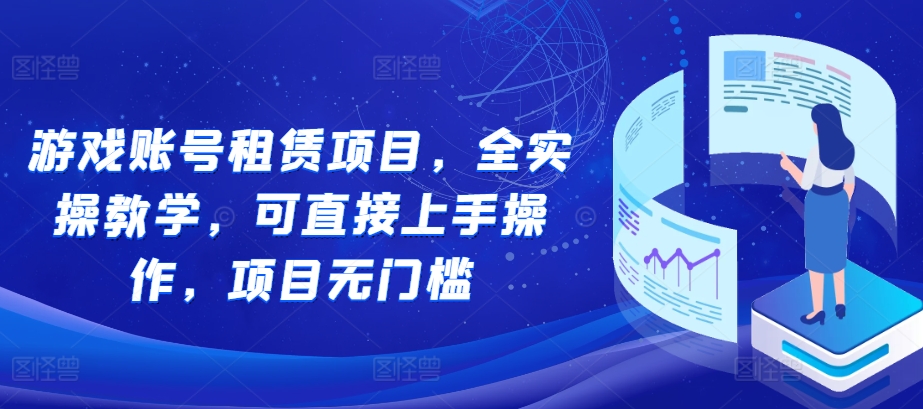 游戏账号租赁项目，全实操教学，可直接上手操作，项目无门槛-汇智资源网