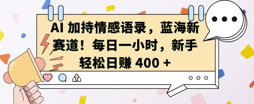 AI 加持情感语录，蓝海新赛道，每日一小时，新手轻松日入 400【揭秘】-汇智资源网