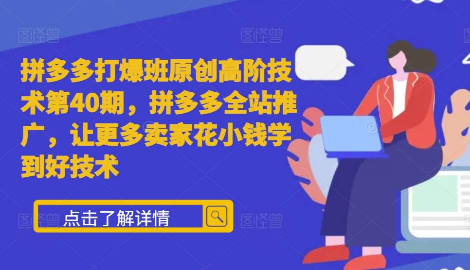 拼多多打爆班原创高阶技术第40期，拼多多全站推广，让更多卖家花小钱学到好技术-汇智资源网