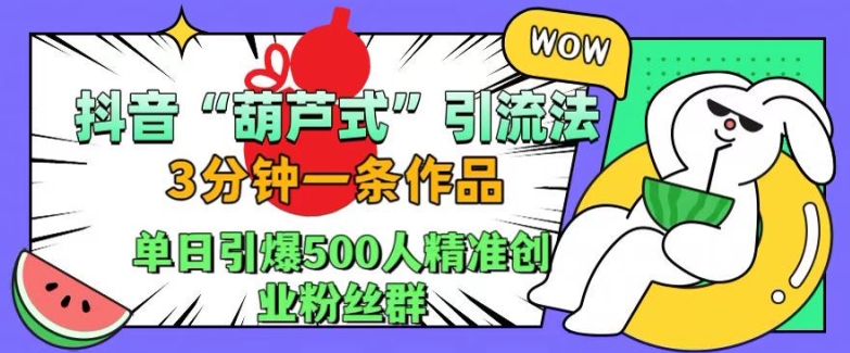 抖音葫芦式引流法，三分钟一条作品，单日引爆抖音500人精准创业粉丝群【揭秘】-汇智资源网