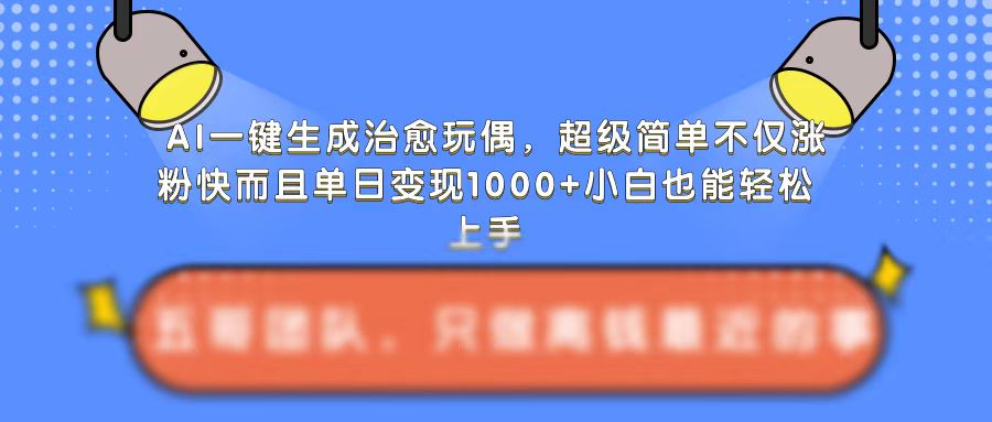 AI一键生成治愈玩偶，超级简单，不仅涨粉快而且单日变现1k-汇智资源网