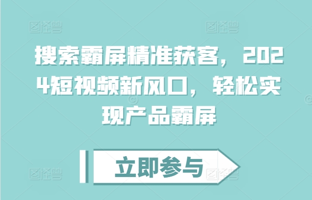 搜索霸屏精准获客，2024短视频新风口，轻松实现产品霸屏-汇智资源网