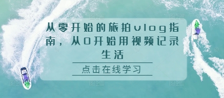 从零开始的旅拍vlog指南，从0开始用视频记录生活-汇智资源网