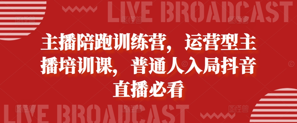 主播陪跑训练营，运营型主播培训课，普通人入局抖音直播必看-汇智资源网