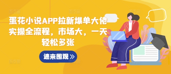 蛋花小说APP拉新爆单大佬实操全流程，市场大，一天轻松多张-汇智资源网