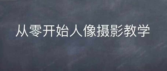 情感人像摄影综合训练，从0开始人像摄影教学-汇智资源网