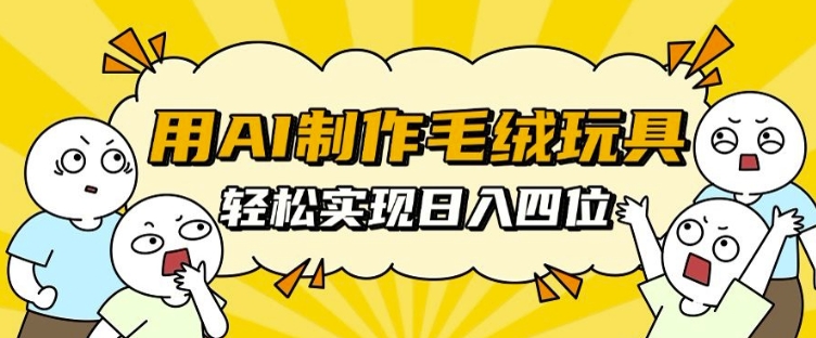 用AI制作毛绒玩具，轻松实现日入四位数【揭秘】-汇智资源网