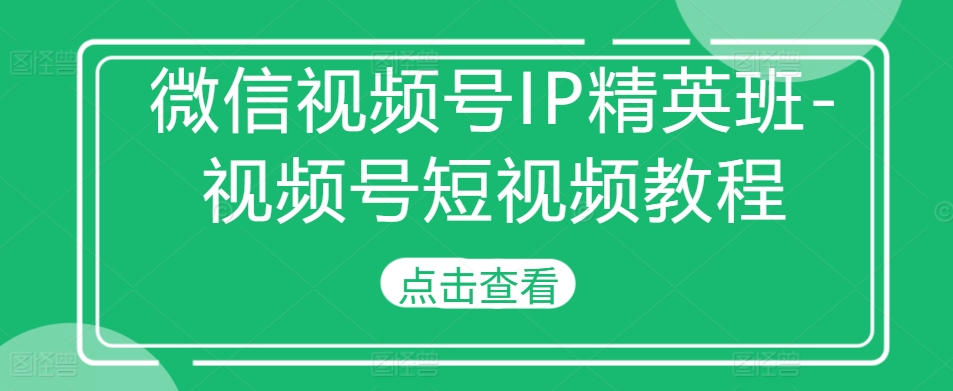 微信视频号IP精英班-视频号短视频教程-汇智资源网