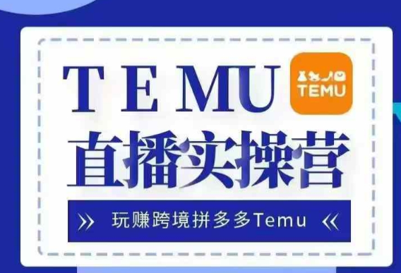 Temu直播实战营，玩赚跨境拼多多Temu，国内电商卷就出海赚美金-汇智资源网