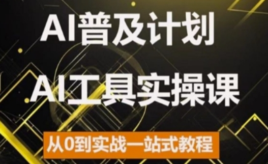 AI普及计划，2024AI工具实操课，从0到实战一站式教程-汇智资源网