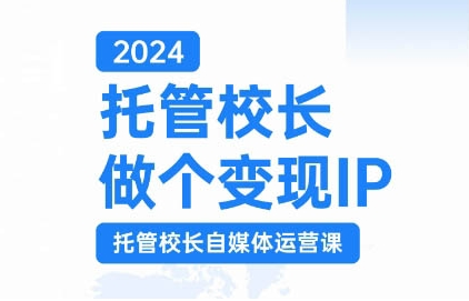 2024托管校长做个变现IP，托管校长自媒体运营课，利用短视频实现校区利润翻番-汇智资源网