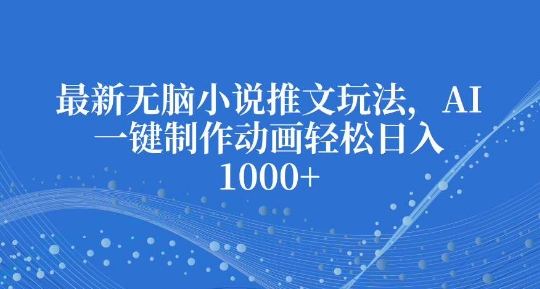 最新无脑小说推文玩法，AI一键制作动画轻松日入多张【揭秘】-汇智资源网